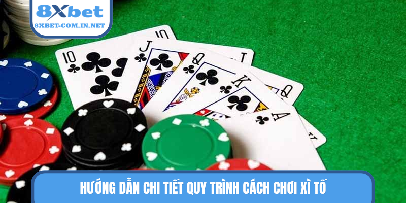 Hướng dẫn chi tiết quy trình cách chơi xì tố