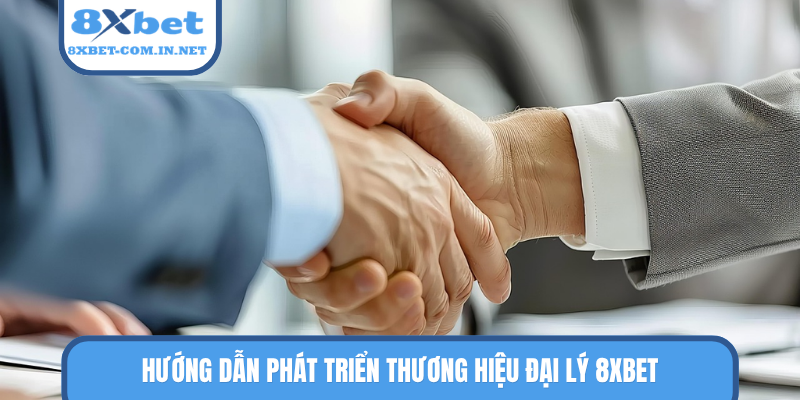 Hướng dẫn phát triển thương hiệu đại lý 8XBET