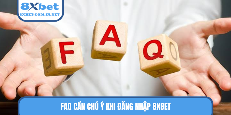 FAQ cần chú ý khi đăng nhập 8XBET