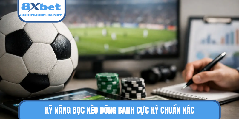 Kỹ năng đọc kèo đồng banh cực kỳ chuẩn xác