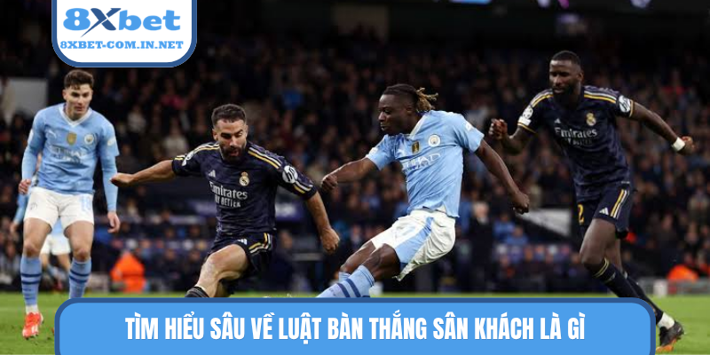 Tìm hiểu sâu về luật bàn thắng sân khách là gì