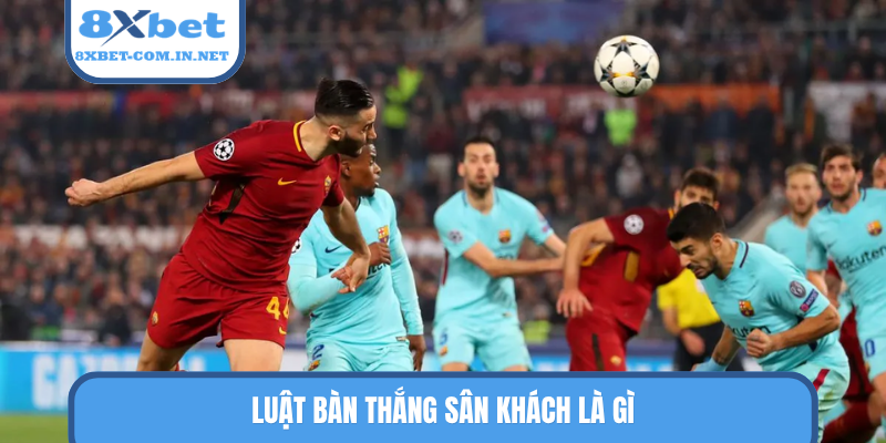 Luật bàn thắng sân khách là gì