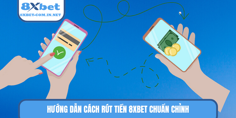 Hướng dẫn cách rút tiền 8XBET chuẩn chỉnh