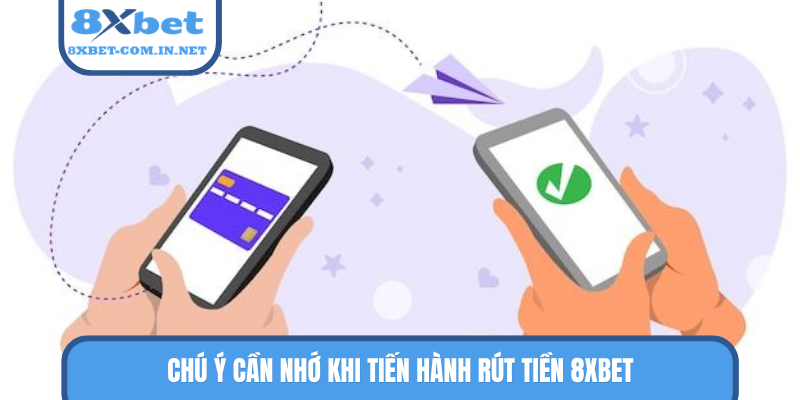 Chú ý cần nhớ khi tiến hành rút tiền 8XBET